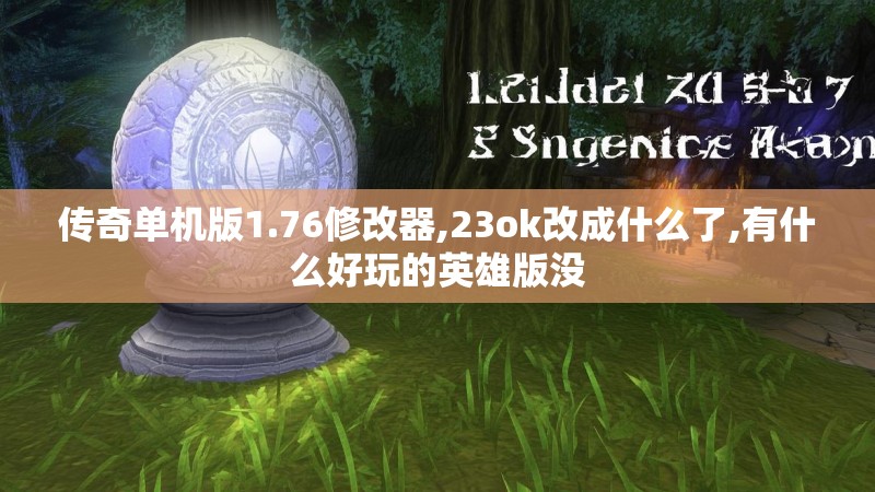 传奇单机版1.76修改器,23ok改成什么了,有什么好玩的英雄版没