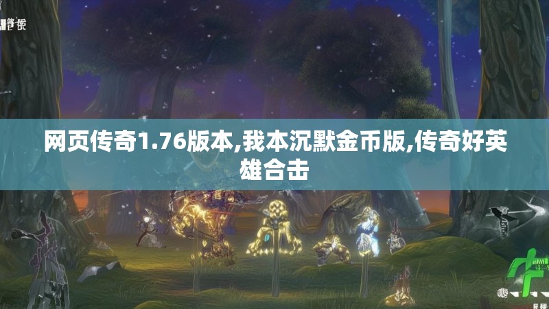 网页传奇1.76版本,我本沉默金币版,传奇好英雄合击