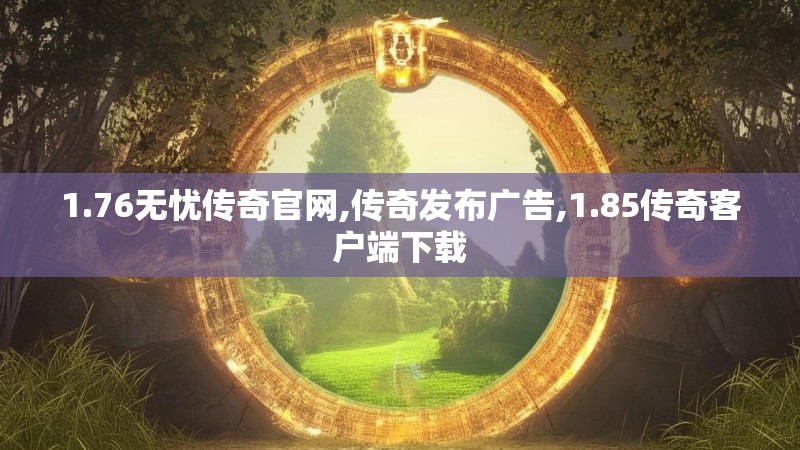1.76无忧传奇官网,传奇发布广告,1.85传奇客户端下载