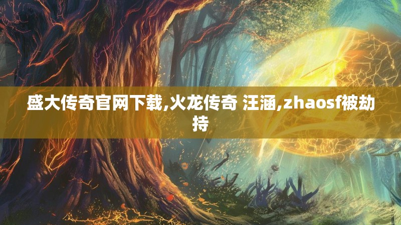 盛大传奇官网下载,火龙传奇 汪涵,zhaosf被劫持