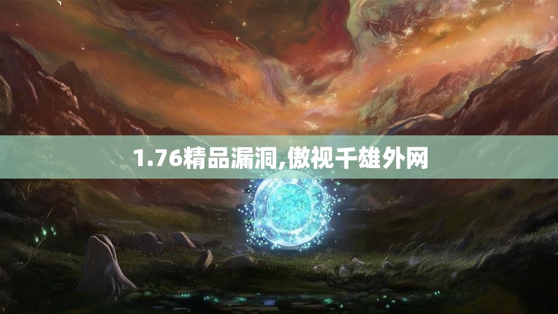 1.76精品漏洞,傲视千雄外网