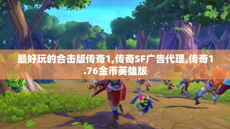 最好玩的合击版传奇1,传奇SF广告代理,传奇1.76金币英雄版