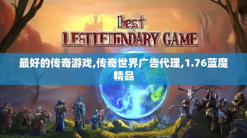 最好的传奇游戏,传奇世界广告代理,1.76蓝魔精品