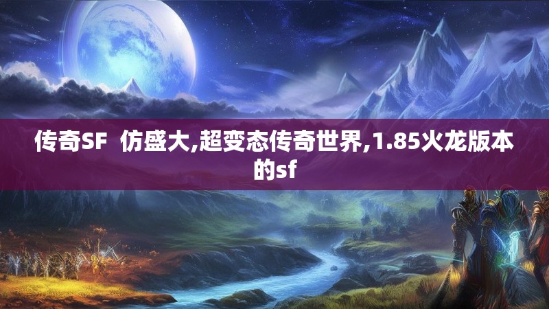 传奇SF 仿盛大,超变态传奇世界,1.85火龙版本的sf