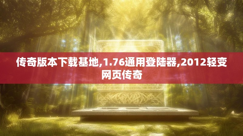 传奇版本下载基地,1.76通用登陆器,2012轻变网页传奇