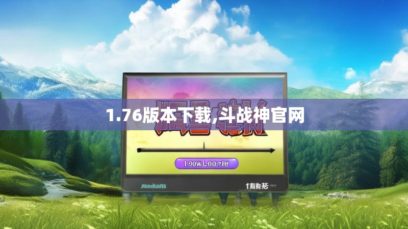 1.76版本下载,斗战神官网