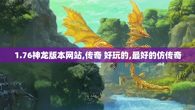 1.76神龙版本网站,传奇 好玩的,最好的仿传奇0