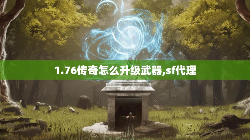 1.76传奇怎么升级武器,sf代理