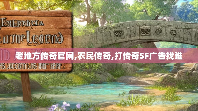 老地方传奇官网,农民传奇,打传奇SF广告找谁