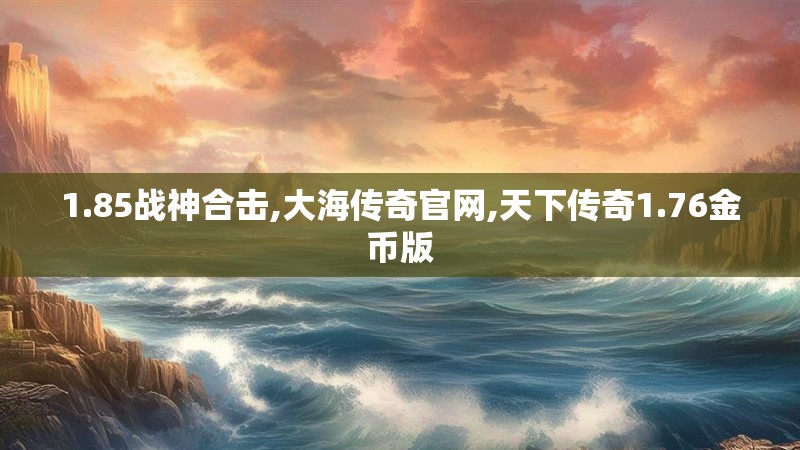 1.85战神合击,大海传奇官网,天下传奇1.76金币版