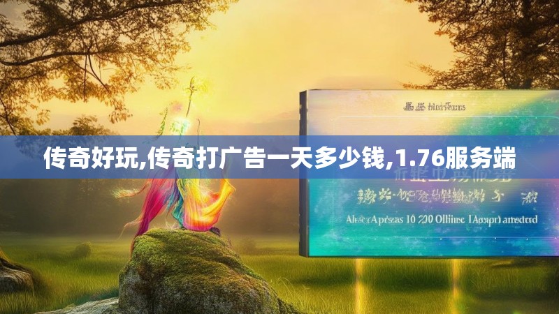 传奇好玩,传奇打广告一天多少钱,1.76服务端