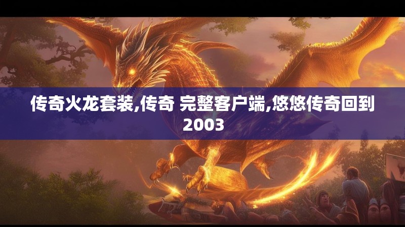 传奇火龙套装,传奇 完整客户端,悠悠传奇回到2003