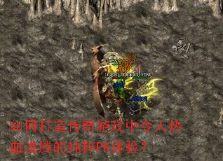 如何打造传奇游戏中令人热血沸腾的纯粹PK体验？
