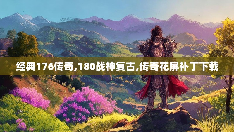 经典176传奇,180战神复古,传奇花屏补丁下载