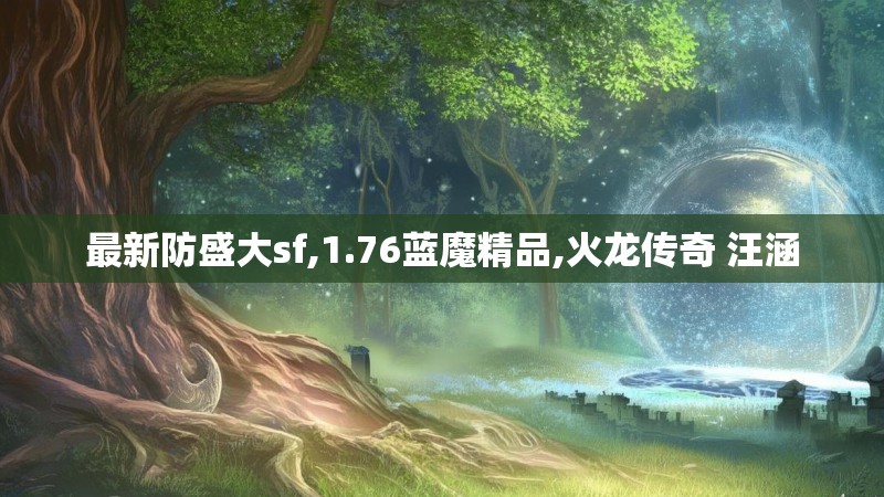 最新防盛大sf,1.76蓝魔精品,火龙传奇 汪涵