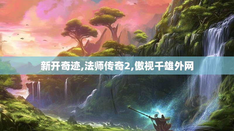 新开奇迹,法师传奇2,傲视千雄外网