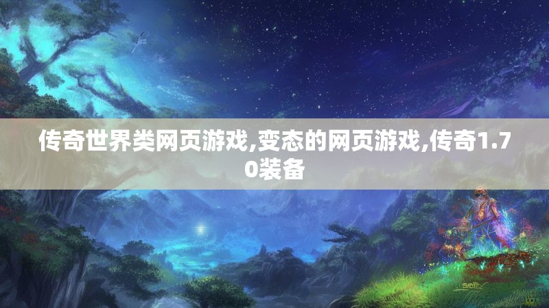 传奇世界类网页游戏,变态的网页游戏,传奇1.70装备