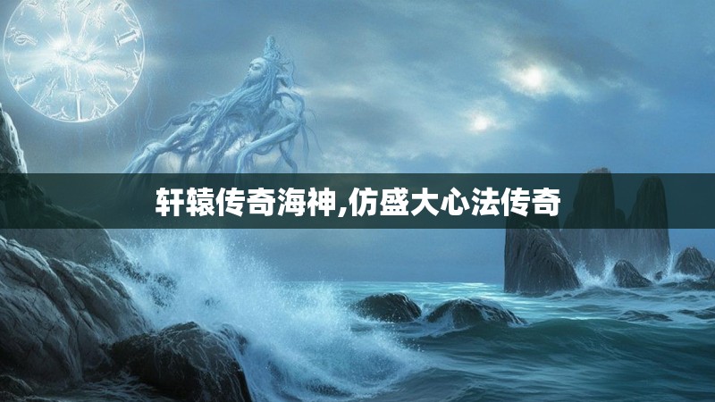 轩辕传奇海神,仿盛大心法传奇