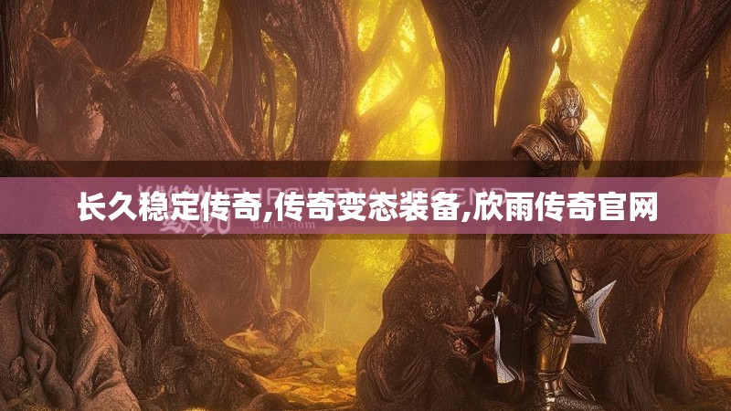 长久稳定传奇,传奇变态装备,欣雨传奇官网