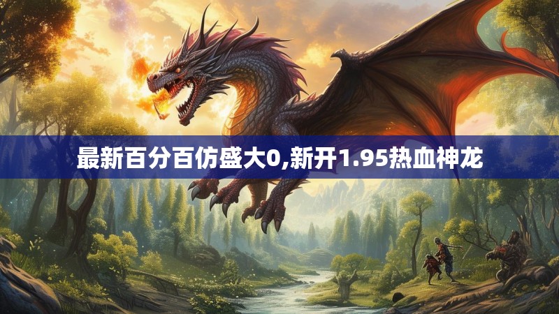最新百分百仿盛大0,新开1.95热血神龙