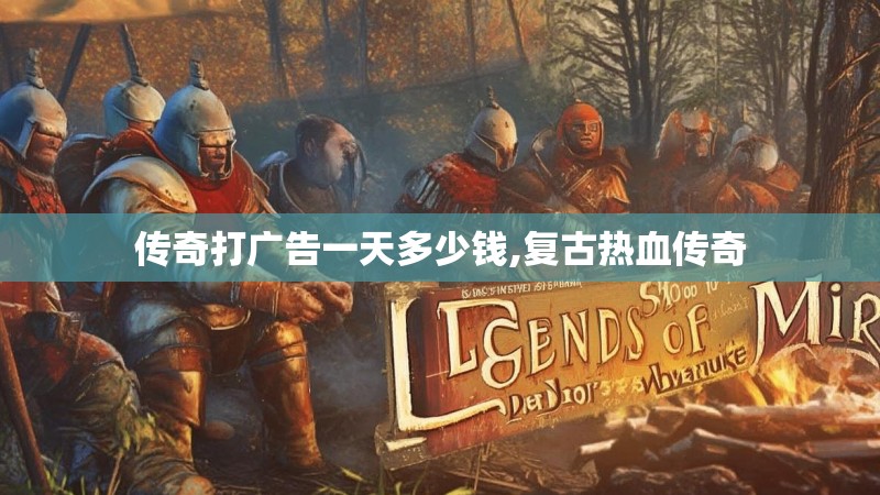 传奇打广告一天多少钱,复古热血传奇