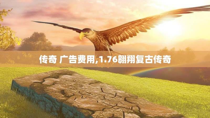 传奇 广告费用,1.76翱翔复古传奇