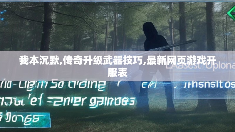 我本沉默,传奇升级武器技巧,最新网页游戏开服表