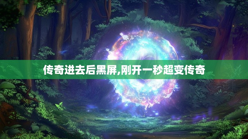 传奇进去后黑屏,刚开一秒超变传奇