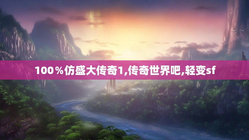 100％仿盛大传奇1,传奇世界吧,轻变sf