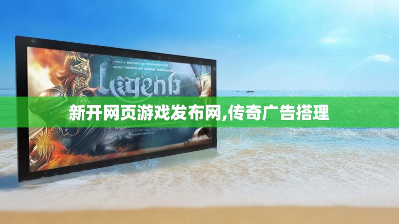 新开网页游戏发布网,传奇广告搭理