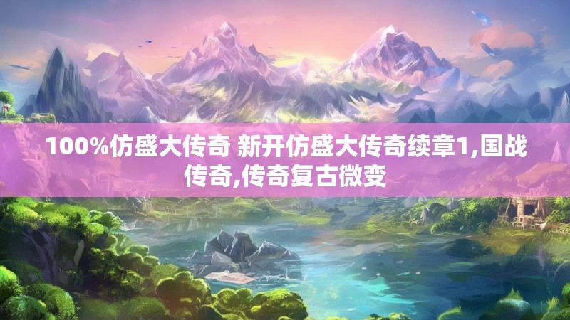 100%仿盛大传奇 新开仿盛大传奇续章1,国战传奇,传奇复古微变