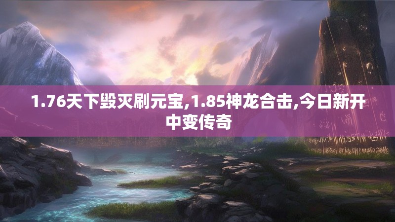 1.76天下毁灭刷元宝,1.85神龙合击,今日新开中变传奇