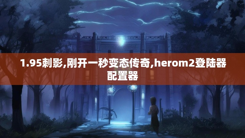 1.95刺影,刚开一秒变态传奇,herom2登陆器配置器