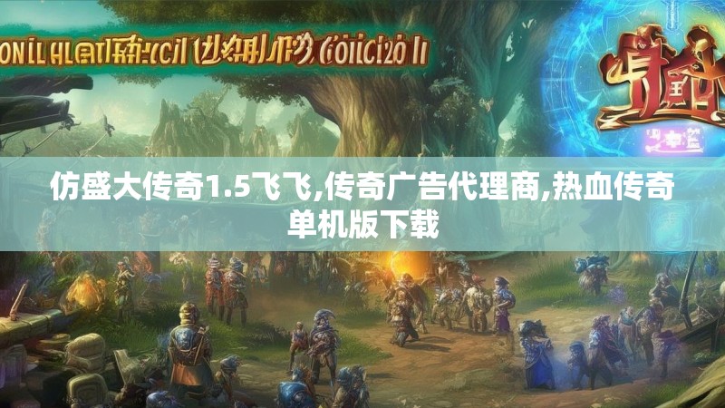仿盛大传奇1.5飞飞,传奇广告代理商,热血传奇单机版下载