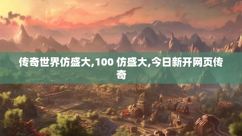 传奇世界仿盛大,100 仿盛大,今日新开网页传奇
