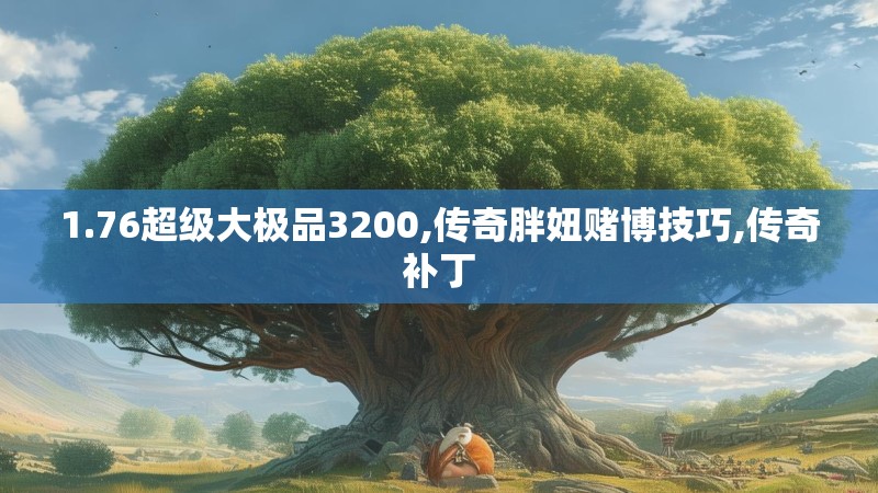 1.76超级大极品3200,传奇胖妞赌博技巧,传奇补丁