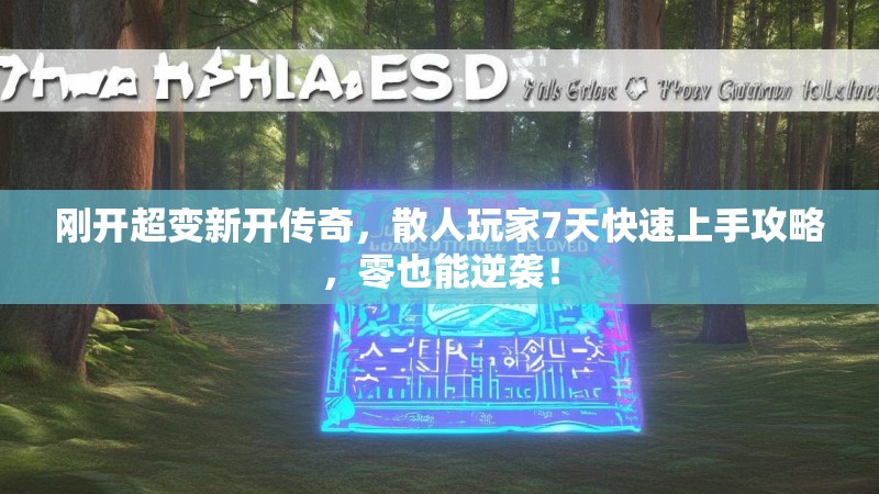 刚开超变新开传奇，散人玩家7天快速上手攻略，零也能逆袭！