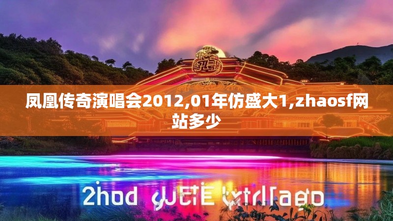 凤凰传奇演唱会2012,01年仿盛大1,zhaosf网站多少
