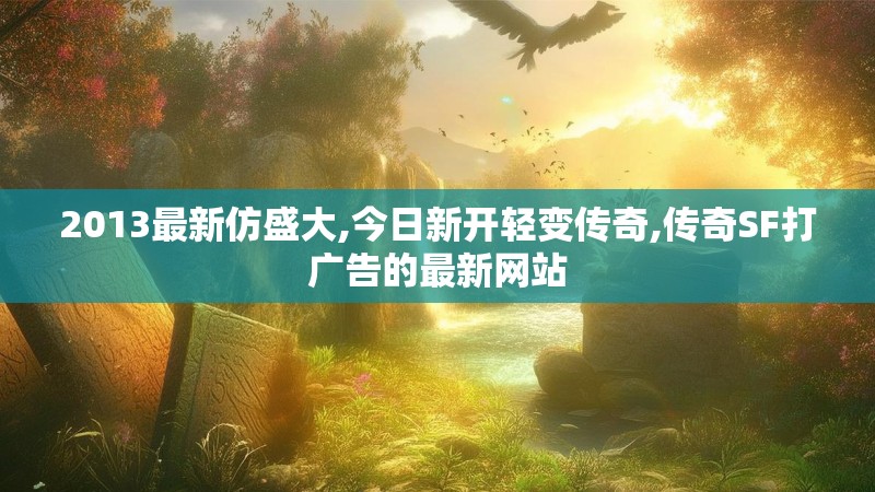 2013最新仿盛大,今日新开轻变传奇,传奇SF打广告的最新网站