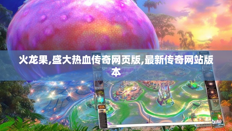火龙果,盛大热血传奇网页版,最新传奇网站版本