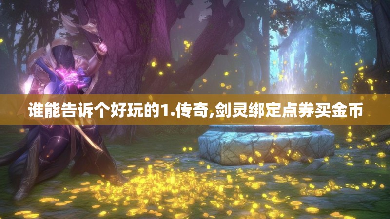 谁能告诉个好玩的1.传奇,剑灵绑定点券买金币