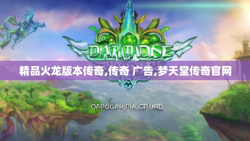 精品火龙版本传奇,传奇 广告,梦天堂传奇官网