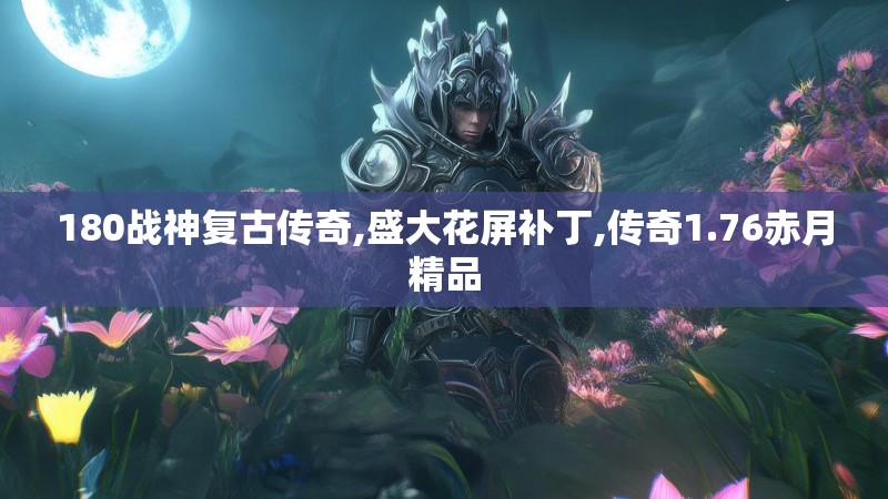 180战神复古传奇,盛大花屏补丁,传奇1.76赤月精品