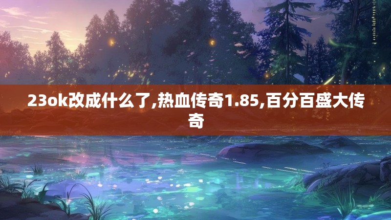 23ok改成什么了,热血传奇1.85,百分百盛大传奇