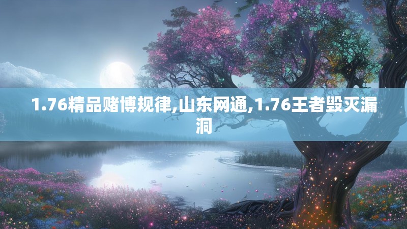 1.76精品赌博规律,山东网通,1.76王者毁灭漏洞