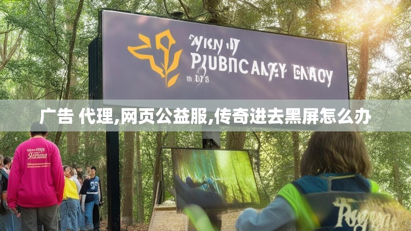 广告 代理,网页公益服,传奇进去黑屏怎么办