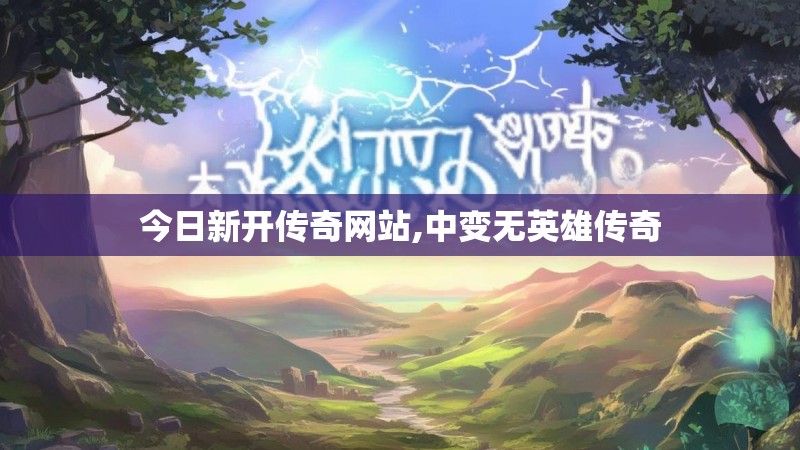 今日新开传奇网站,中变无英雄传奇