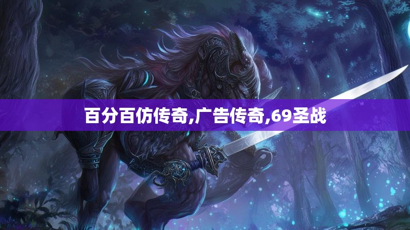 百分百仿传奇,广告传奇,69圣战