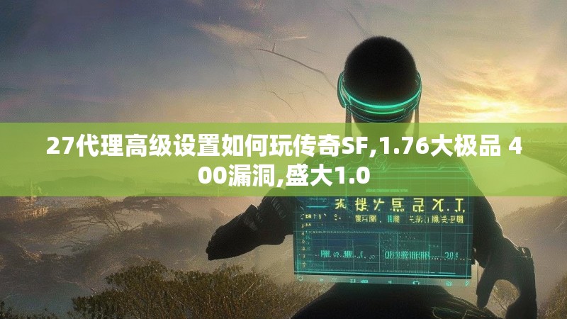 27代理高级设置如何玩传奇SF,1.76大极品 400漏洞,盛大1.0