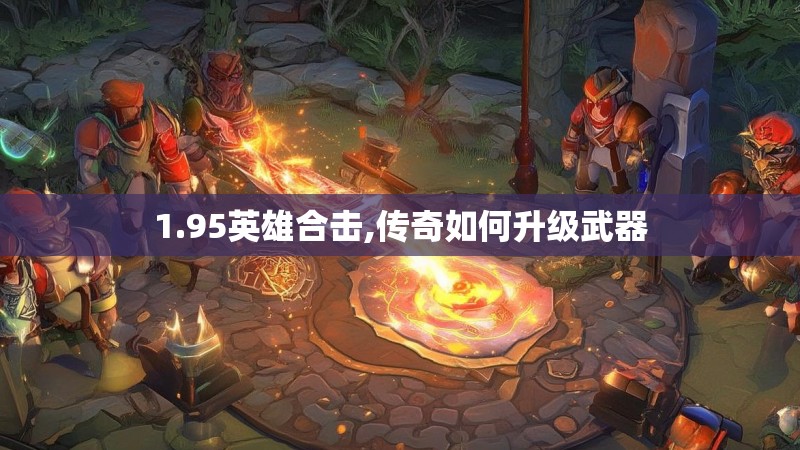 1.95英雄合击,传奇如何升级武器